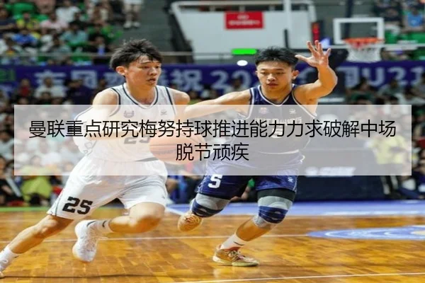 曼联重点研究梅努持球推进能力力求破解中场脱节顽疾