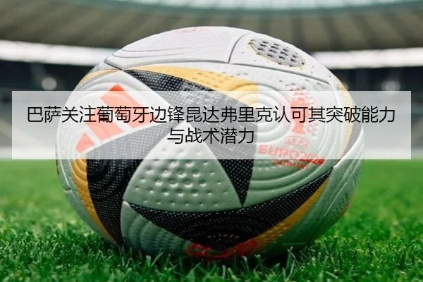 巴萨关注葡萄牙边锋昆达弗里克认可其突破能力与战术潜力