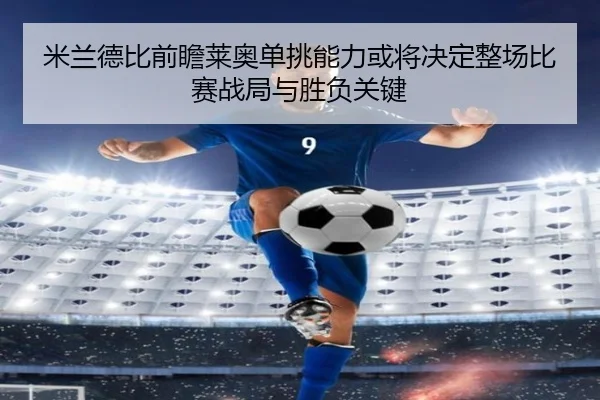 米兰德比前瞻莱奥单挑能力或将决定整场比赛战局与胜负关键