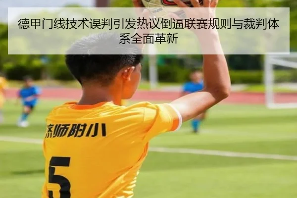 德甲门线技术误判引发热议倒逼联赛规则与裁判体系全面革新