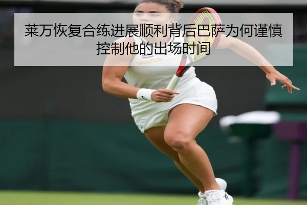 莱万恢复合练进展顺利背后巴萨为何谨慎控制他的出场时间